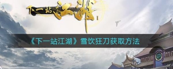 下一站江湖雪饮狂刀怎么解锁(下一站江湖雪饮狂刀怎么解锁)